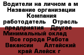 Водители на личном а/м › Название организации ­ Компания-работодатель › Отрасль предприятия ­ Другое › Минимальный оклад ­ 1 - Все города Работа » Вакансии   . Алтайский край,Алейск г.